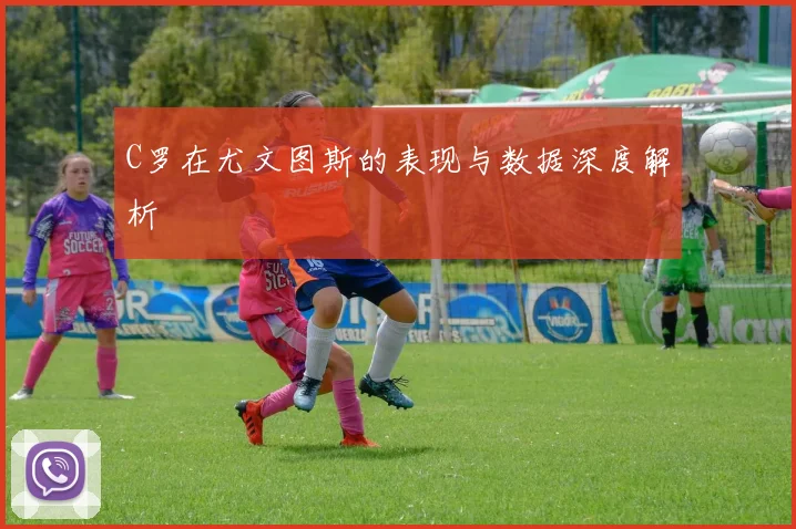 C罗在尤文图斯的表现与数据深度解析