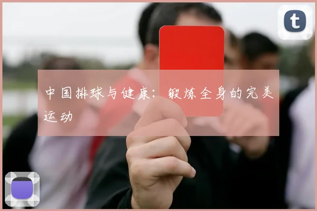 中国排球与健康：锻炼全身的完美运动