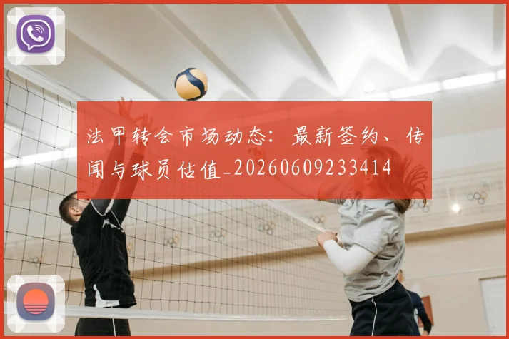 法甲转会市场动态：最新签约、传闻与球员估值_20260609233414