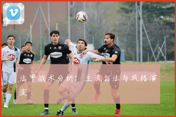 法甲战术分析:主流打法与风格演变