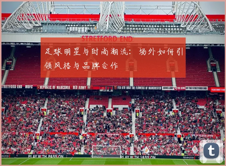 足球明星与时尚潮流:场外如何引领风格与品牌合作