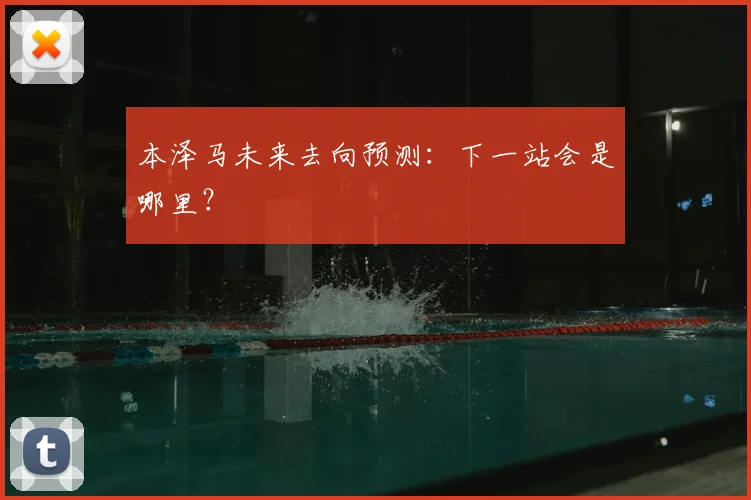 本泽马未来去向预测：下一站会是哪里？