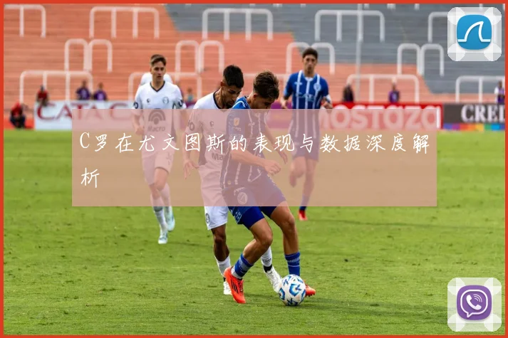 C罗在尤文图斯的表现与数据深度解析