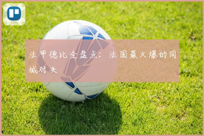 法甲德比全盘点：法国最火爆的同城对决