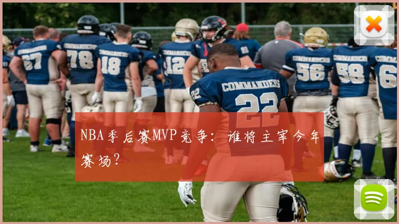 NBA季后赛MVP竞争：谁将主宰今年赛场？